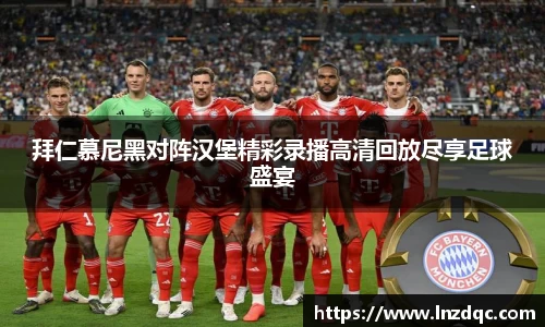 拜仁慕尼黑对阵汉堡精彩录播高清回放尽享足球盛宴
